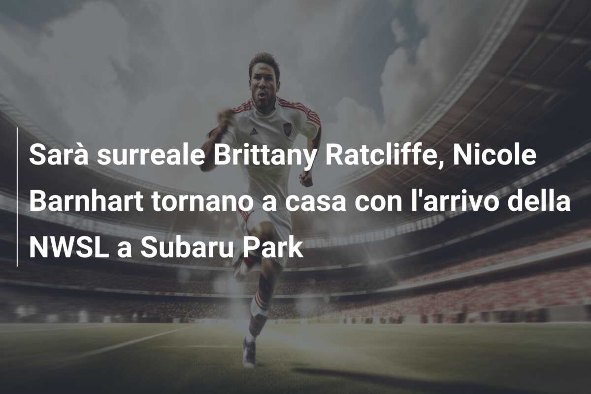 Sarà surreale Brittany Ratcliffe, Nicole Barnhart tornano a casa con l’arrivo della NWSL a Subaru Park