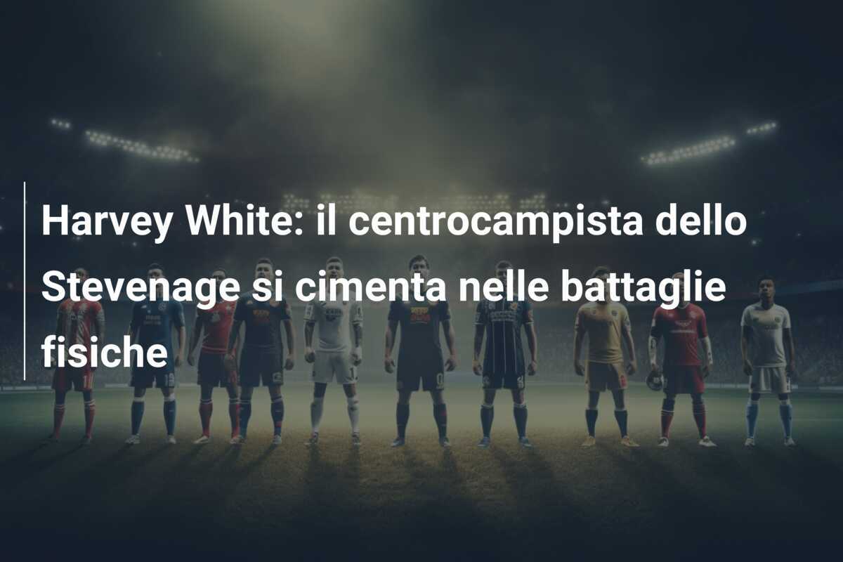 Harvey White: il centrocampista dello Stevenage si cimenta nelle battaglie fisiche