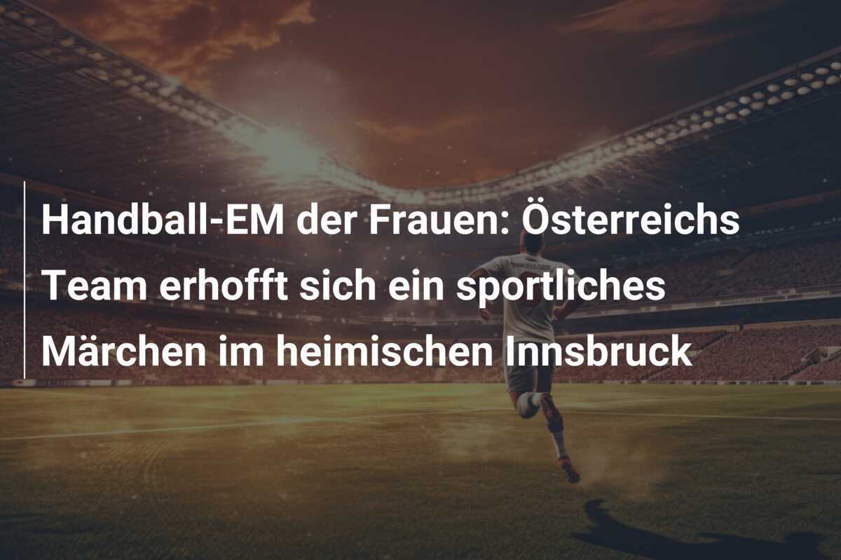 Handball-EM der Frauen: Österreichs Team erhofft sich ein sportliches Märchen im heimischen Innsbruck