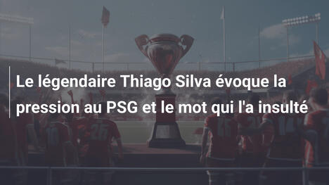 Le légendaire Thiago Silva évoque la pression au PSG et le mot qui l'a insulté