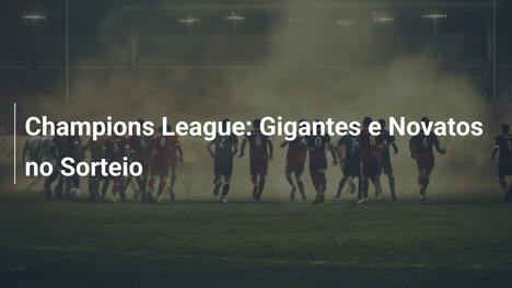 Champions League: Gigantes e Novatos no Sorteio