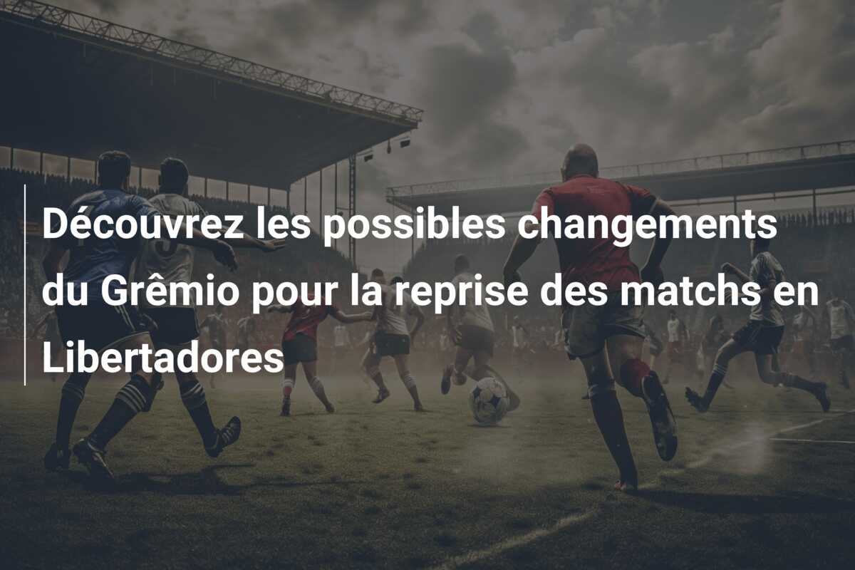Découvrez les possibles changements du Grêmio pour la reprise des matchs en Libertadores