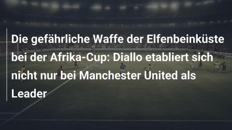 Die gefährliche Waffe der Elfenbeinküste bei der Afrika-Cup: Diallo etabliert sich nicht nur bei Manchester United als Leader