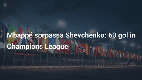 Mbappé sorpassa Shevchenko: 60 gol in Champions League