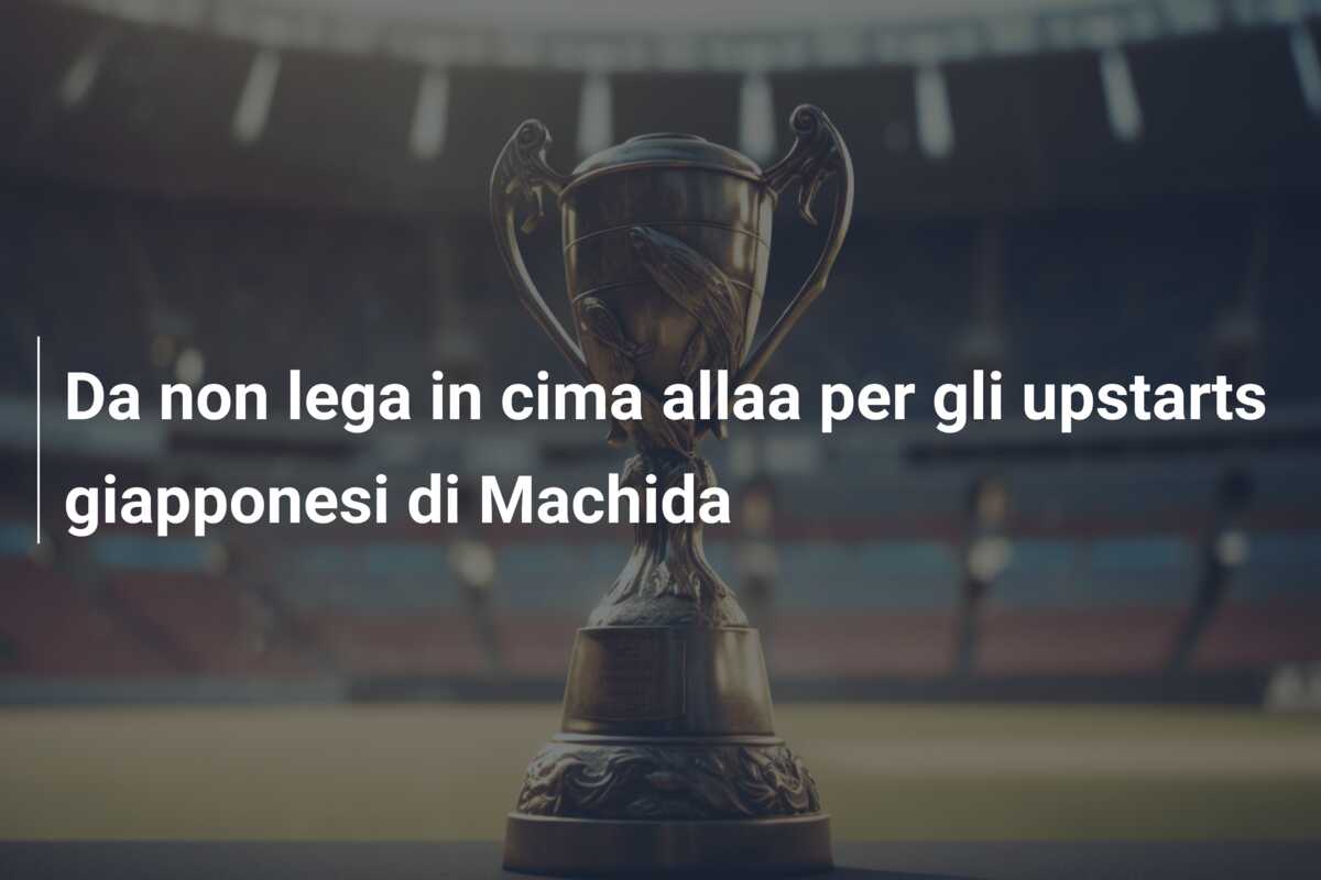 Da non lega in cima allaa per gli upstarts giapponesi di Machida