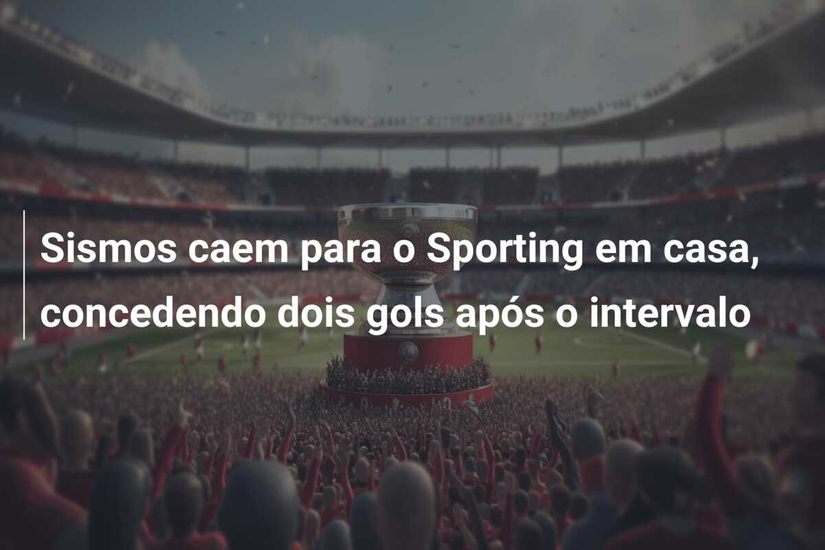 Sismos caem para o Sporting em casa, concedendo dois gols após o intervalo