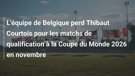 L'équipe de Belgique perd Thibaut Courtois pour les matchs de qualification à la Coupe du Monde 2026 en novembre