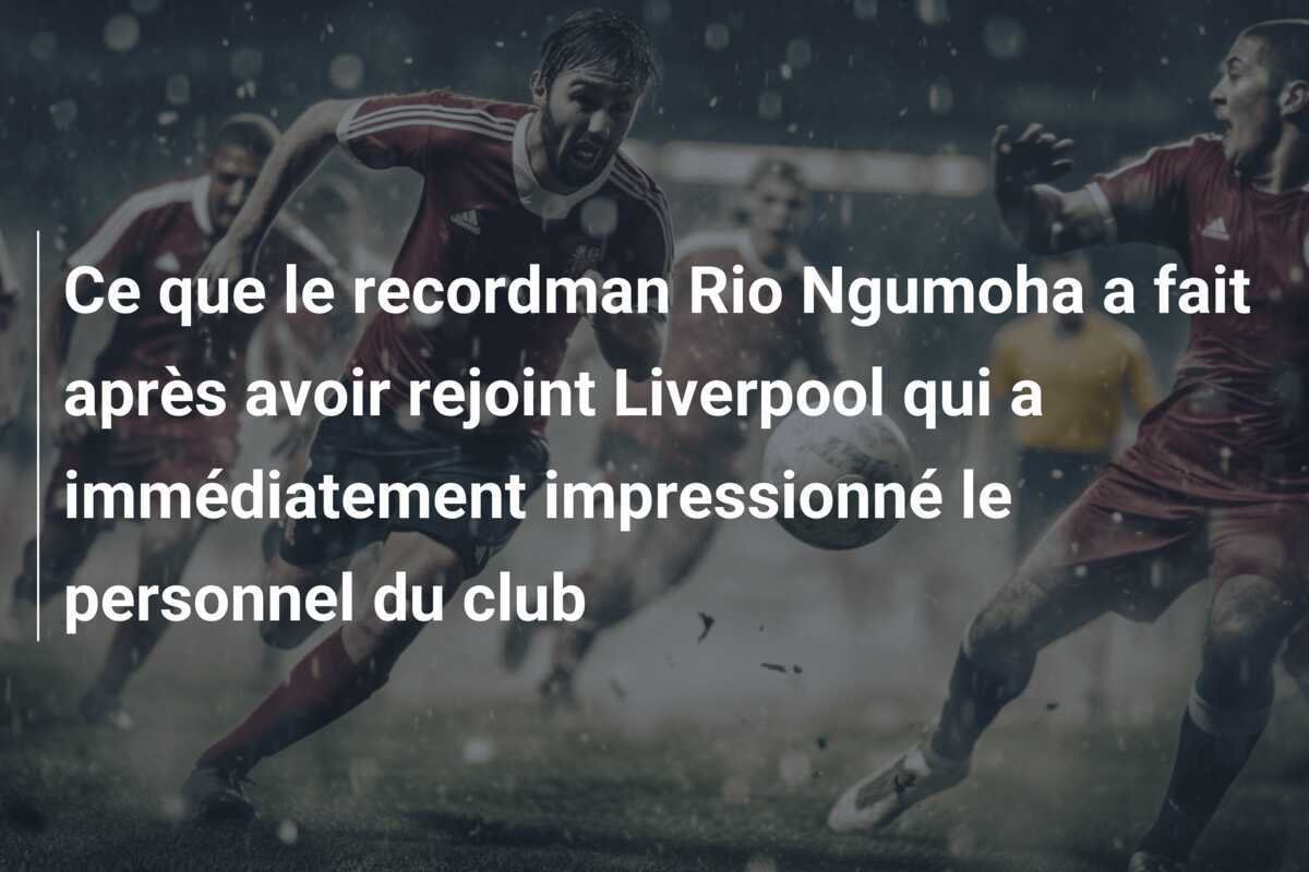 Ce que le recordman Rio Ngumoha a fait après avoir rejoint Liverpool qui a immédiatement impressionné le personnel du club