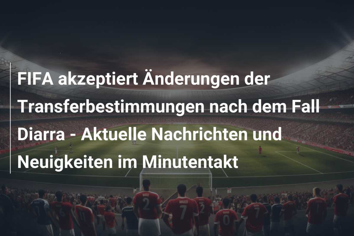 FIFA akzeptiert Änderungen der Transferbestimmungen nach dem Fall Diarra - Aktuelle Nachrichten und Neuigkeiten im Minutentakt
