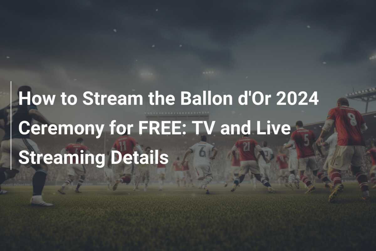 How to Stream the Ballon d'Or 2024 Ceremony for FREE TV and Live