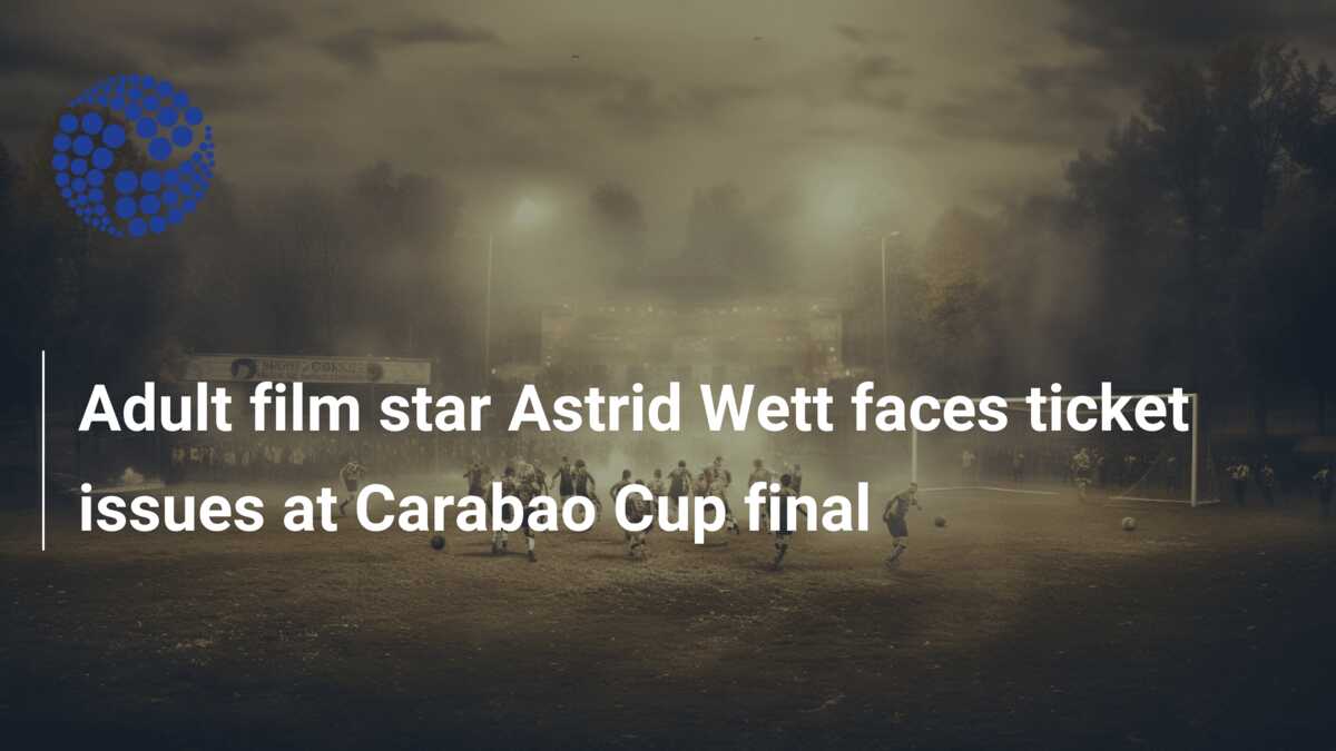 Adult film star Astrid Wett faces ticket issues at Carabao Cup final -  777score.com