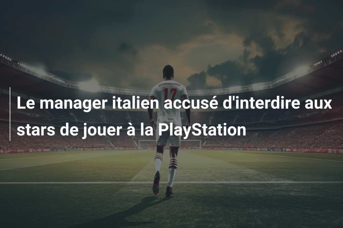 Le manager italien accusé d’interdire aux stars de jouer à la PlayStation