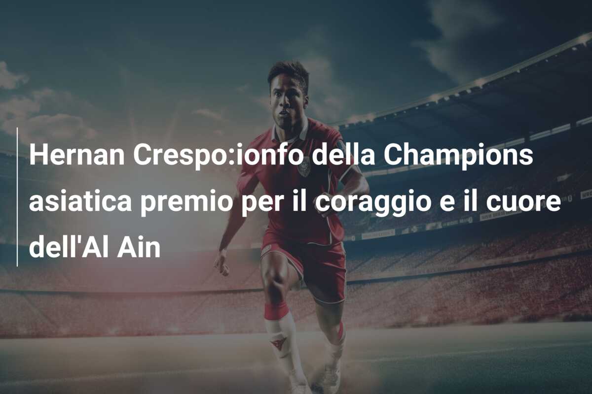 Hernan Crespo:ionfo della Champions asiatica premio per il coraggio e il cuore dell’Al Ain