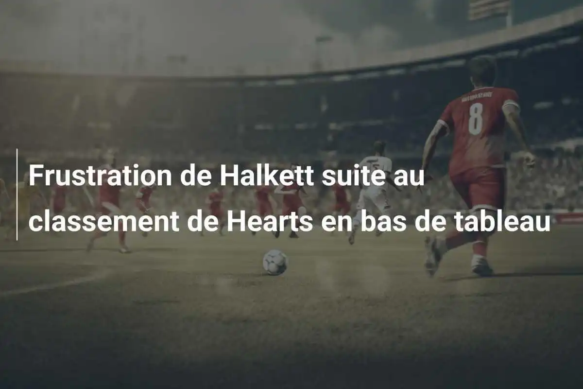 Frustration de Halkett suite au classement de Hearts en bas de tableau