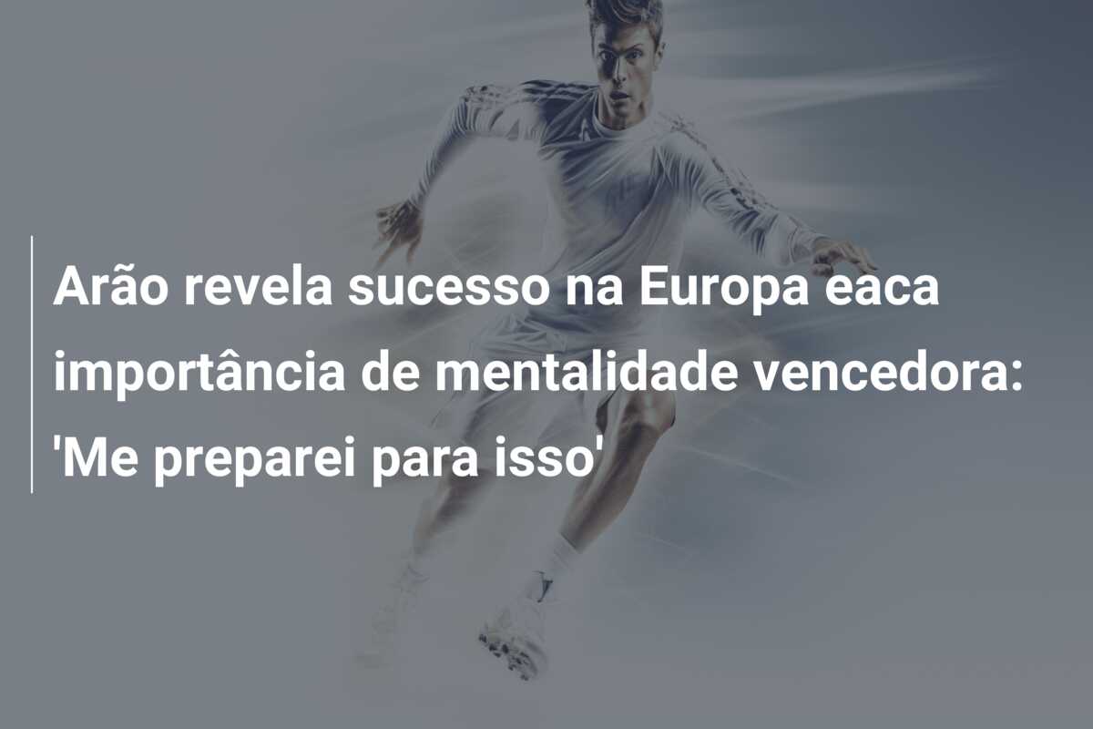 Arão revela sucesso na Europa eaca importância de mentalidade vencedora: ‘Me preparei para isso’