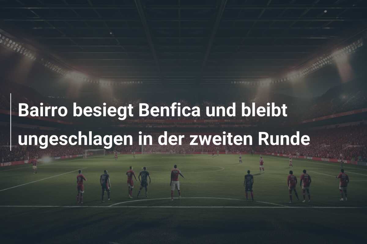 Bairro besiegt Benfica und bleibt ungeschlagen in der zweiten Runde