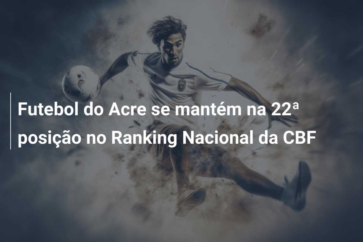 Futebol do Acre se mantém na 22ª posição no Ranking Nacional da CBF