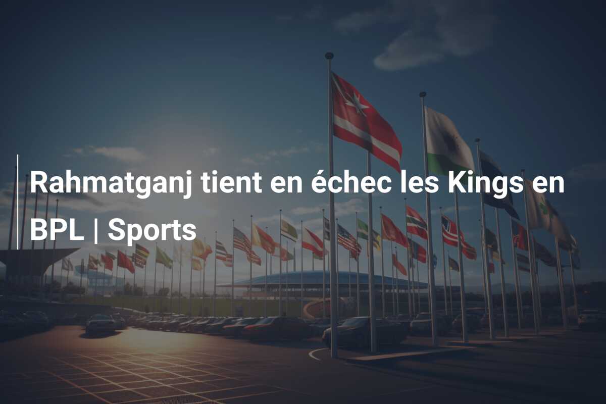Rahmatganj tient en échec les Kings en BPL | Sports