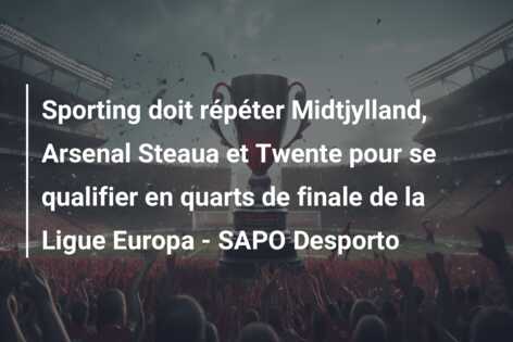 Sporting doit répéter Midtjylland, Arsenal Steaua et Twente pour se qualifier en quarts de finale de la Ligue Europa – SAPO Desporto