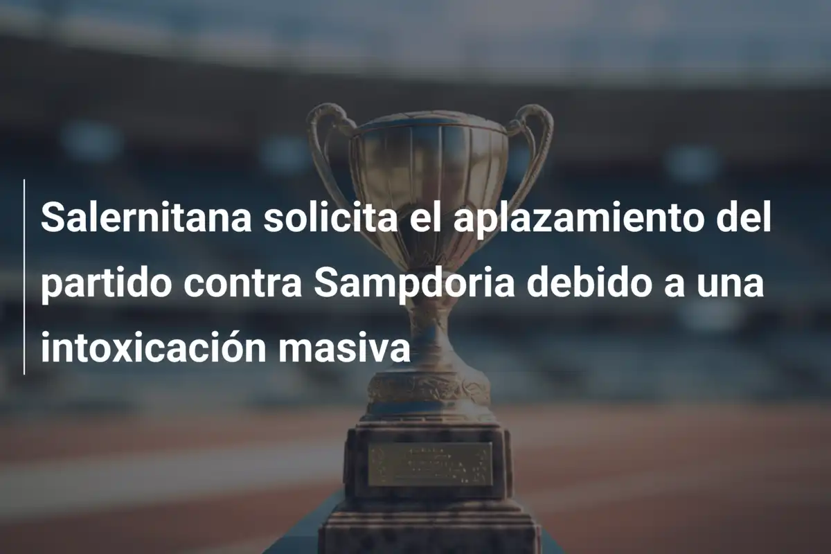 Salernitana solicita el aplazamiento del partido contra Sampdoria debido a una intoxicación masiva