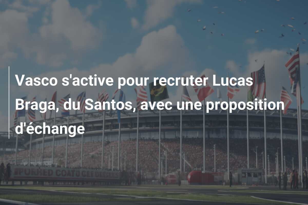 Vasco s'active pour recruter Lucas Braga, du Santos, avec une proposition d'échange