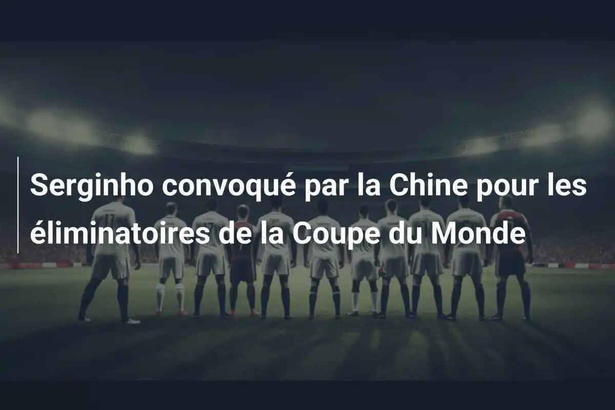 Serginho convoqué par la Chine pour les éliminatoires de la Coupe du Monde