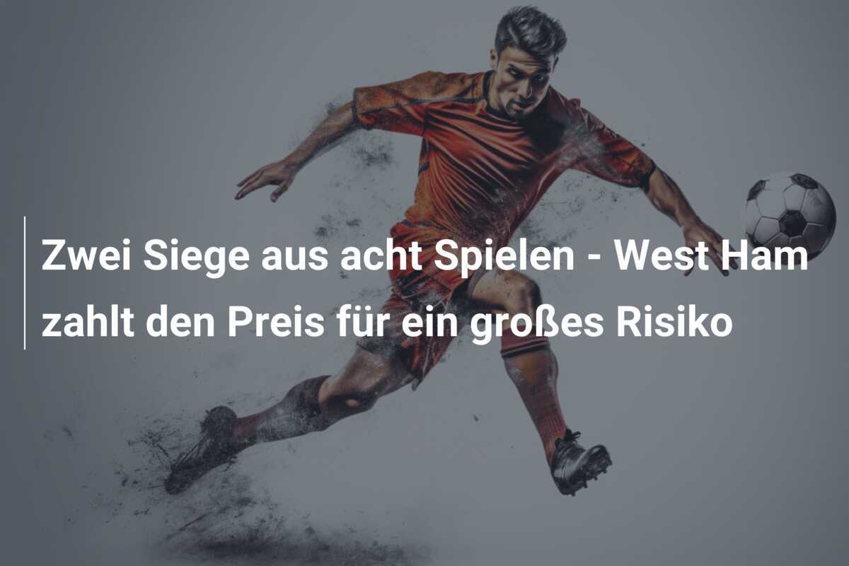 Zwei Siege aus acht Spielen - West Ham zahlt den Preis für ein großes Risiko