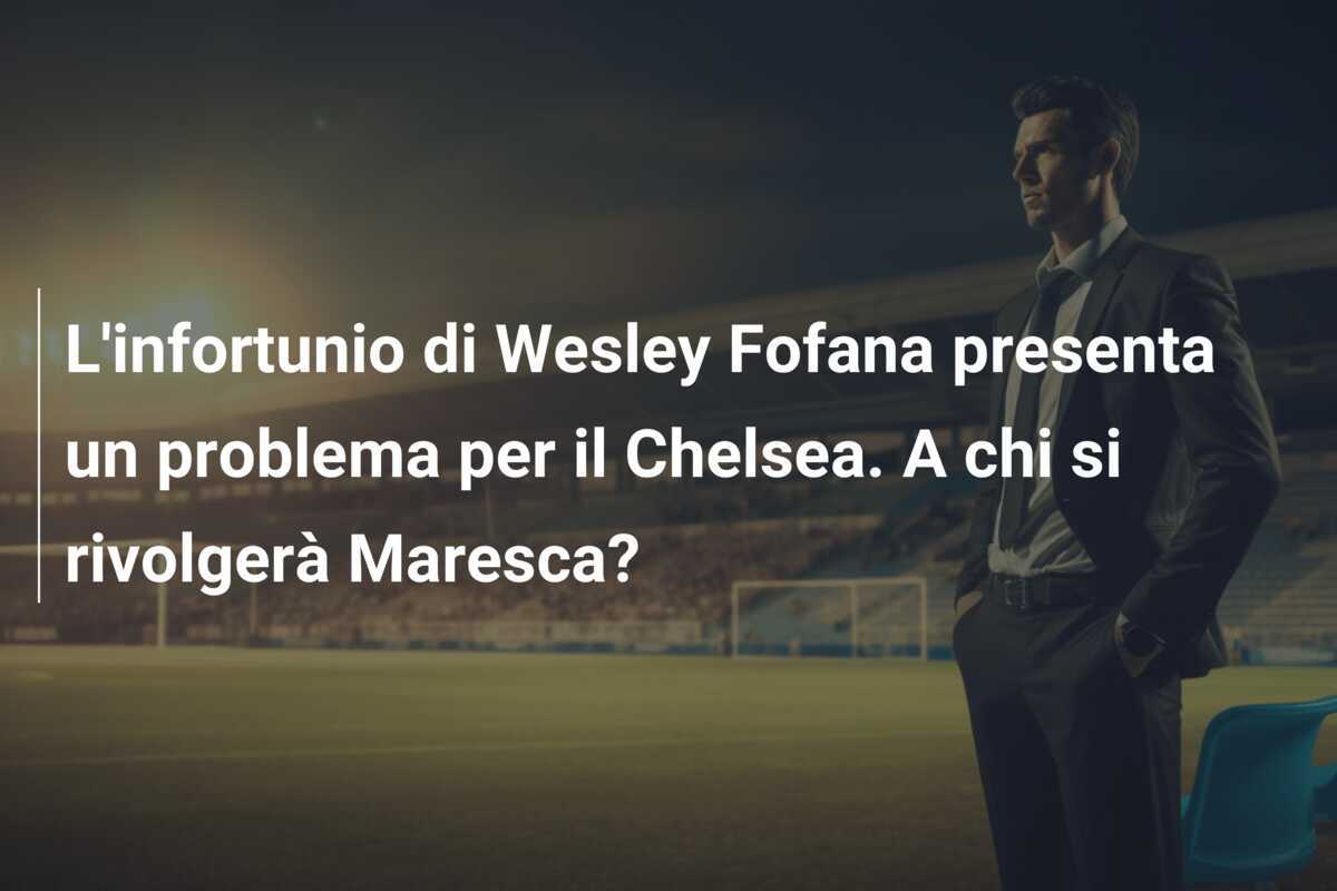L'infortunio di Wesley Fofana presenta un problema per il Chelsea. A chi si rivolgerà Maresca?