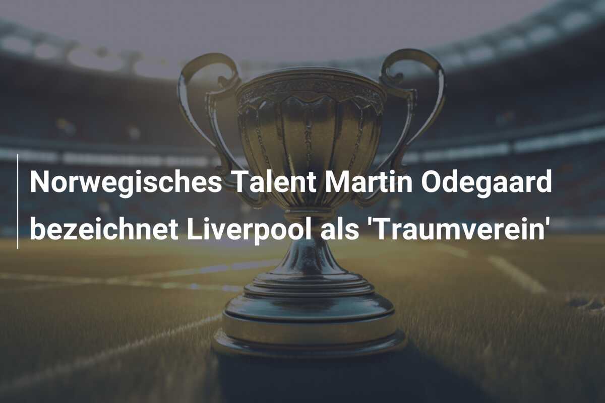 Norwegisches Talent Martin Odegaard bezeichnet Liverpool als 'Traumverein'