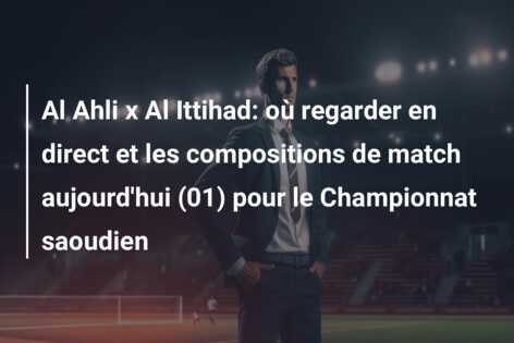 Al Ahli x Al Ittihad: où regarder en direct et les compositions de match aujourd’hui (01) pour le Championnat saoudien