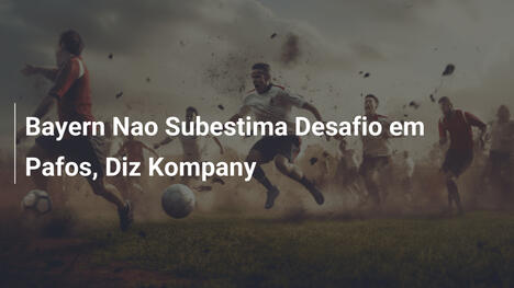 Bayern Nao Subestima Desafio em Pafos, Diz Kompany