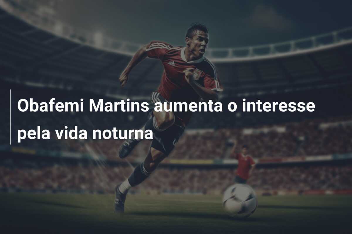 Obafemi Martins aumenta o interesse pela vida noturna