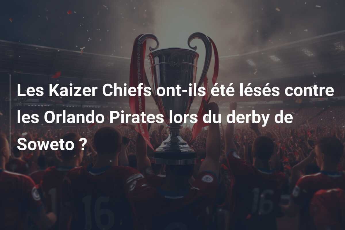 Les Kaizer Chiefs ont-ils été lésés contre les Orlando Pirates lors du derby de Soweto ?
