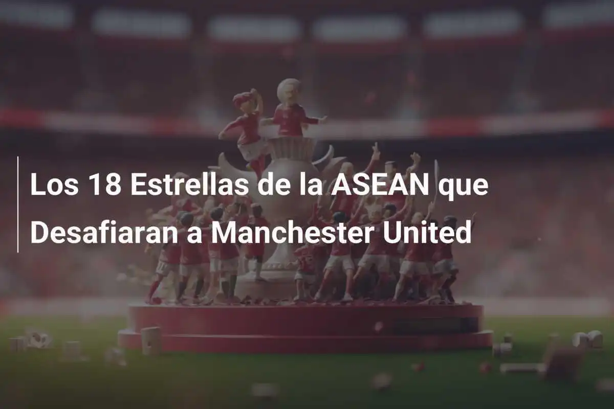 Los 18 Estrellas de la ASEAN que Desafiaran a Manchester United