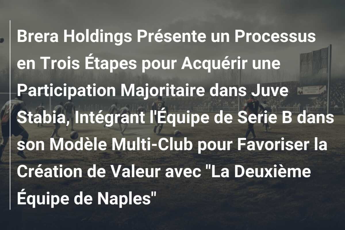 Brera Holdings Présente un Processus en Trois Étapes pour Acquérir une Participation Majoritaire dans Juve Stabia, Intégrant l'Équipe de Serie B dans son Modèle Multi-Club pour Favoriser la Création de Valeur avec "La Deuxième Équipe de Naples"