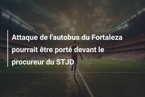 Attaque de l’autobus du Fortaleza pourrait être porté devant le procureur du STJD