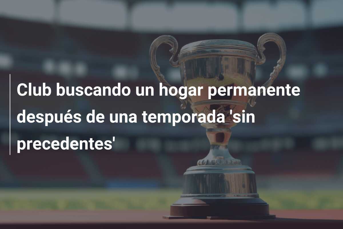 Club buscando un hogar permanente después de una temporada ‘sin precedentes’