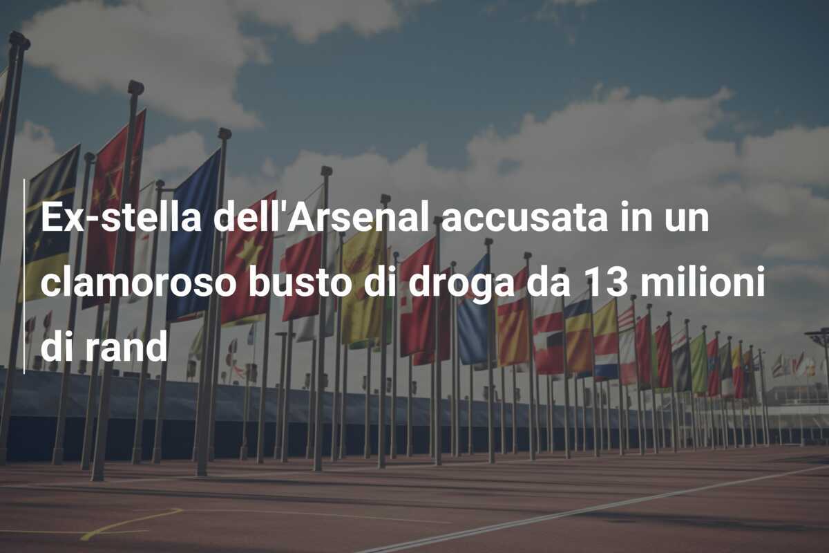 Ex-stella dell'Arsenal accusata in un clamoroso busto di droga da 13 milioni di rand