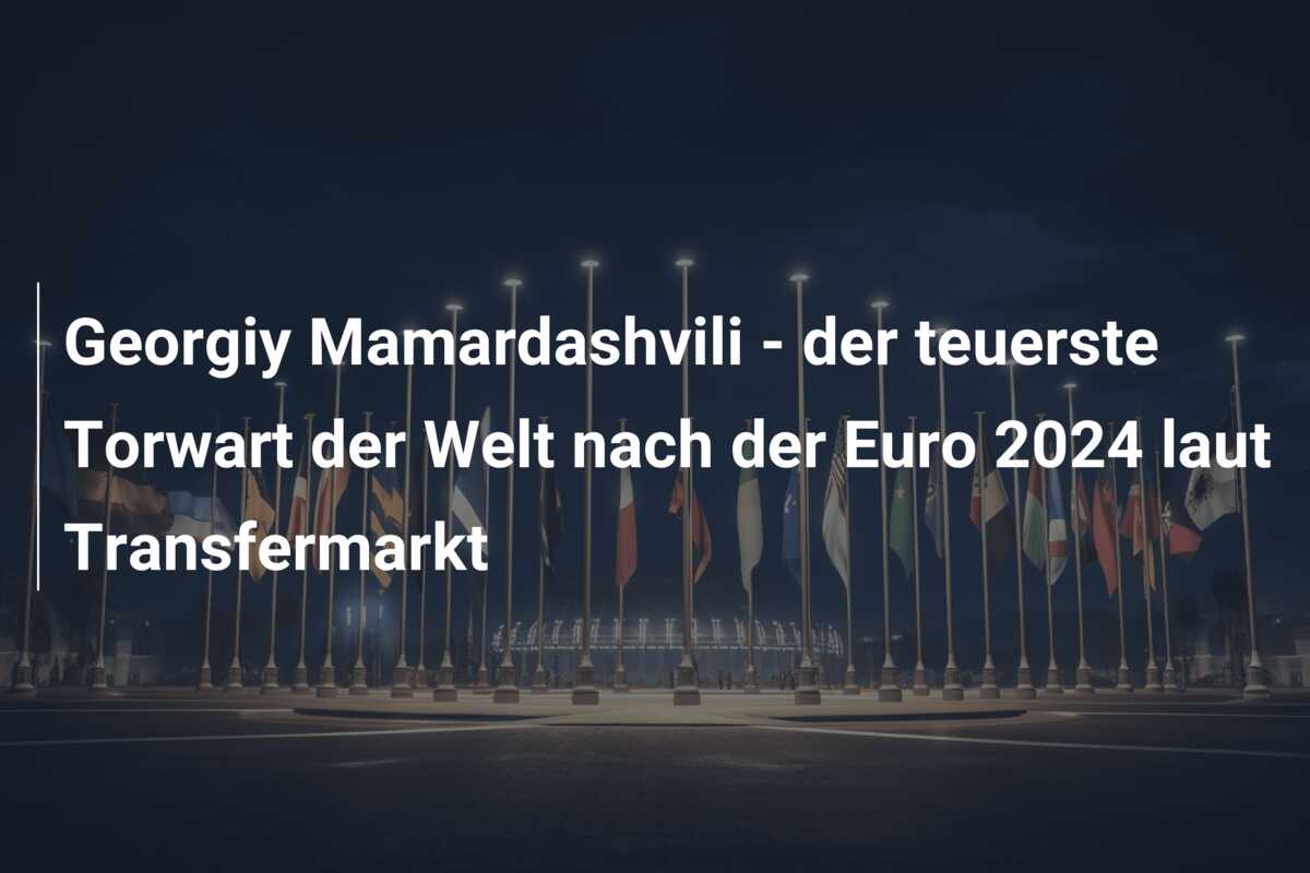 Georgiy Mamardashvili – der teuerste Torwart der Welt nach der Euro 2024 laut Transfermarkt