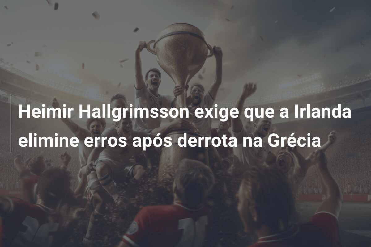Heimir Hallgrimsson exige que a Irlanda elimine erros após derrota na Grécia