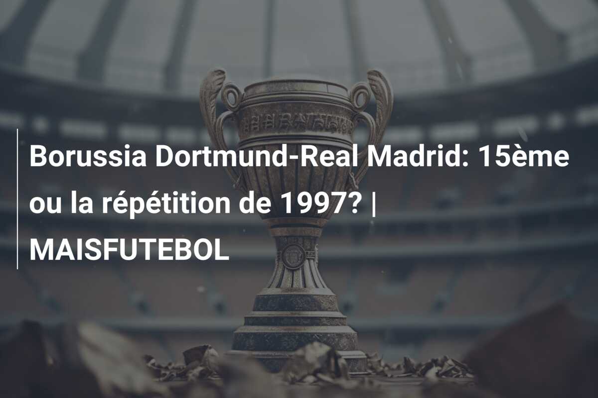Borussia Dortmund-Real Madrid: 15ème ou la répétition de 1997? | MAISFUTEBOL