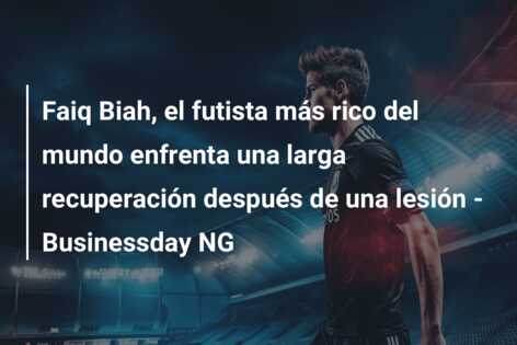 Faiq Biah, el futista más rico del mundo enfrenta una larga recuperación después de una lesión – Businessday NG