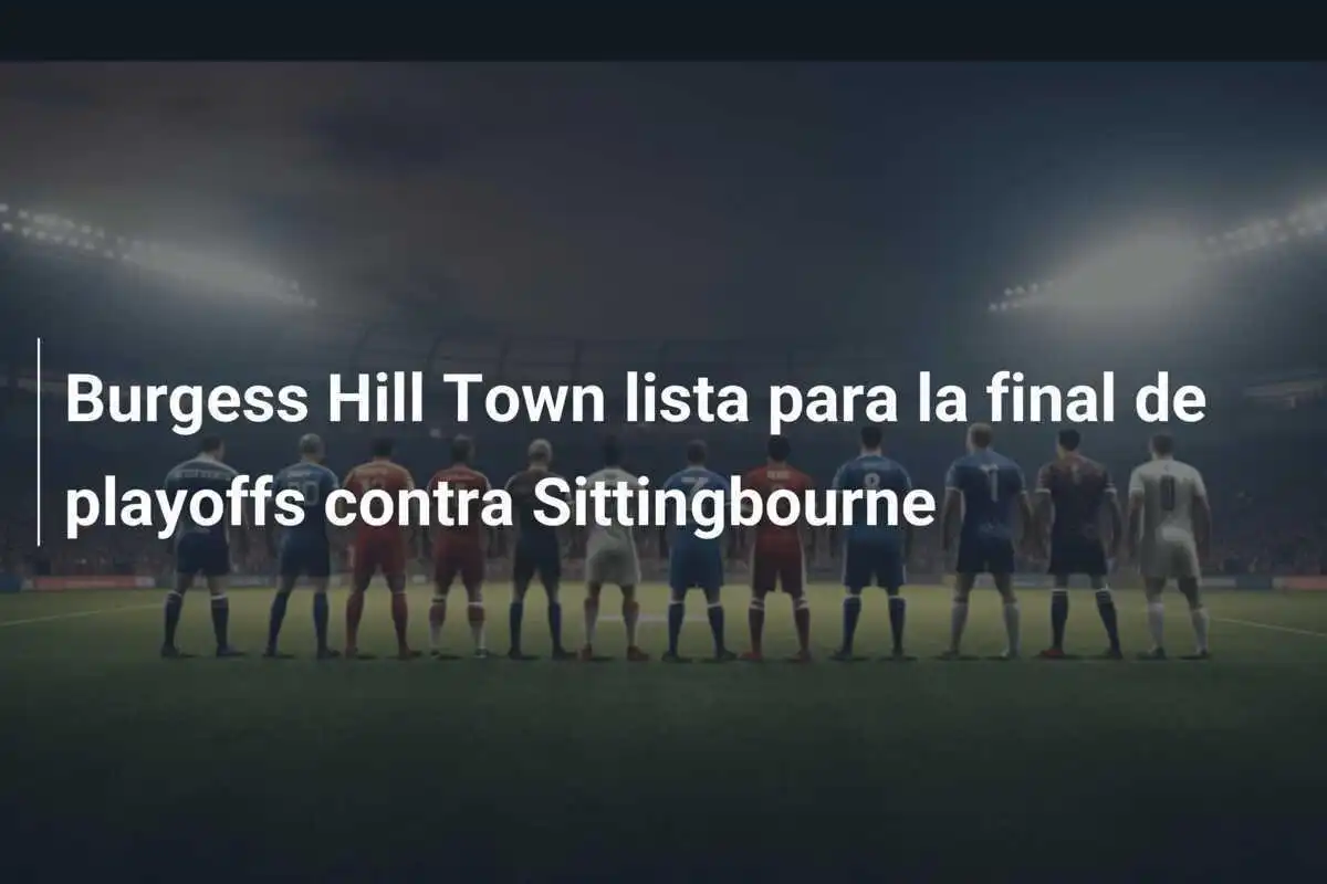 Burgess Hill Town lista para la final de playoffs contra Sittingbourne