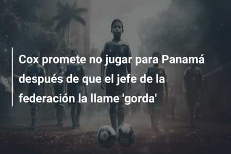 Cox promete no jugar para Panamá después de que el jefe de la federación la llame ‘gorda’