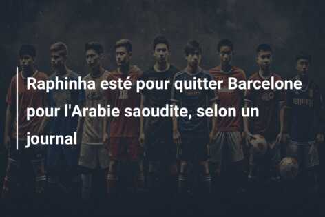 Raphinha esté pour quitter Barcelone pour l’Arabie saoudite, selon un journal