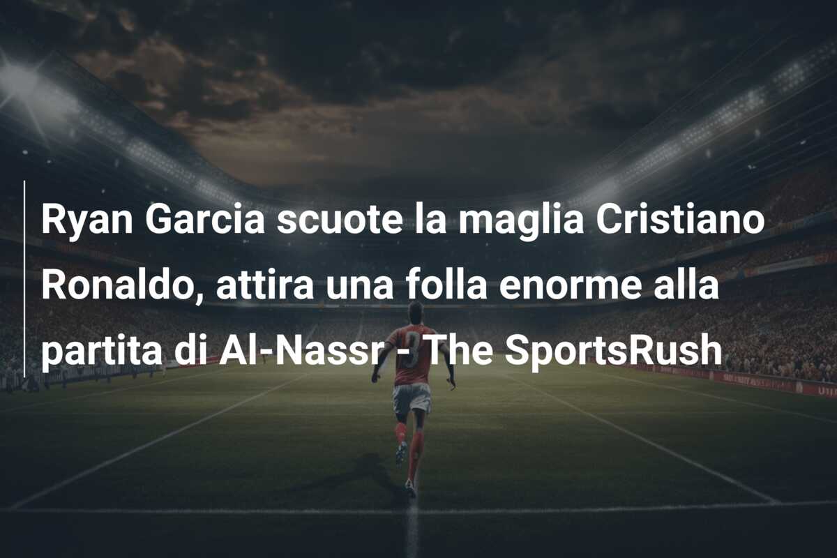 Ryan Garcia scuote la maglia Cristiano Ronaldo, attira una folla enorme alla partita di Al-Nassr – The SportsRush