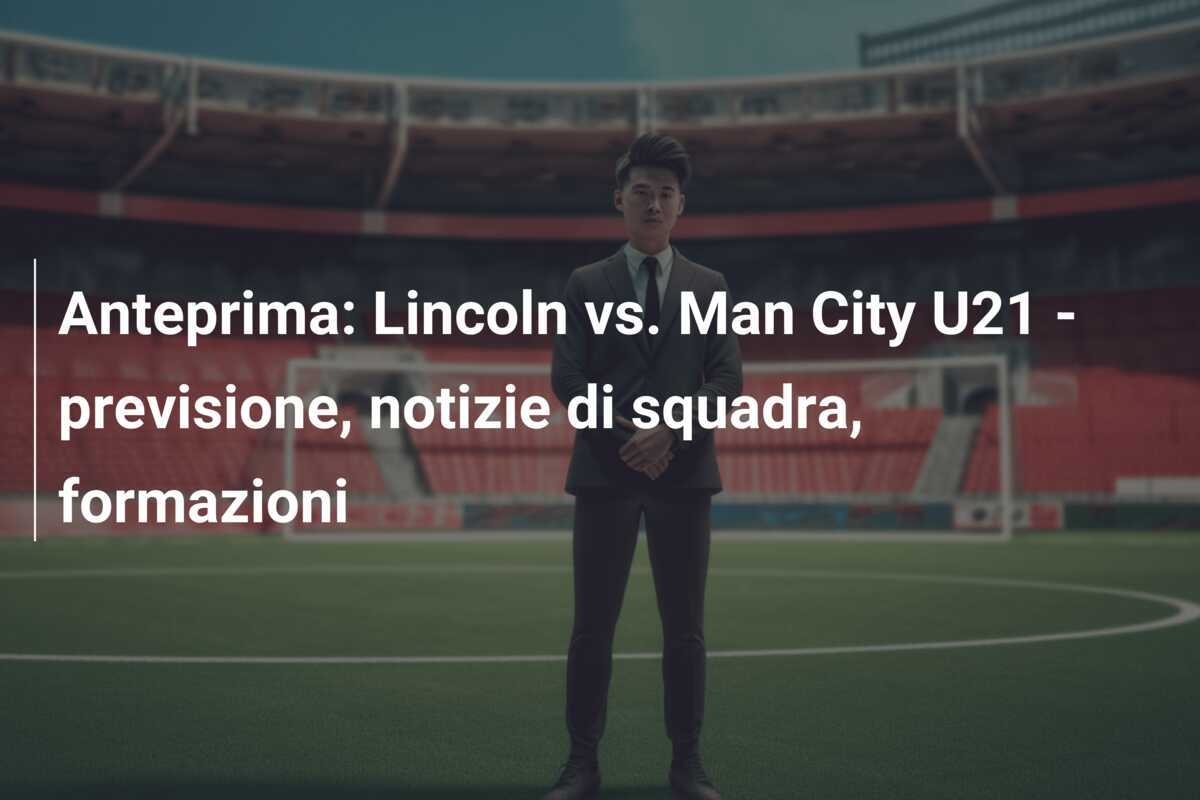 Anteprima: Lincoln vs. Man City U21 - previsione, notizie di squadra, formazioni
