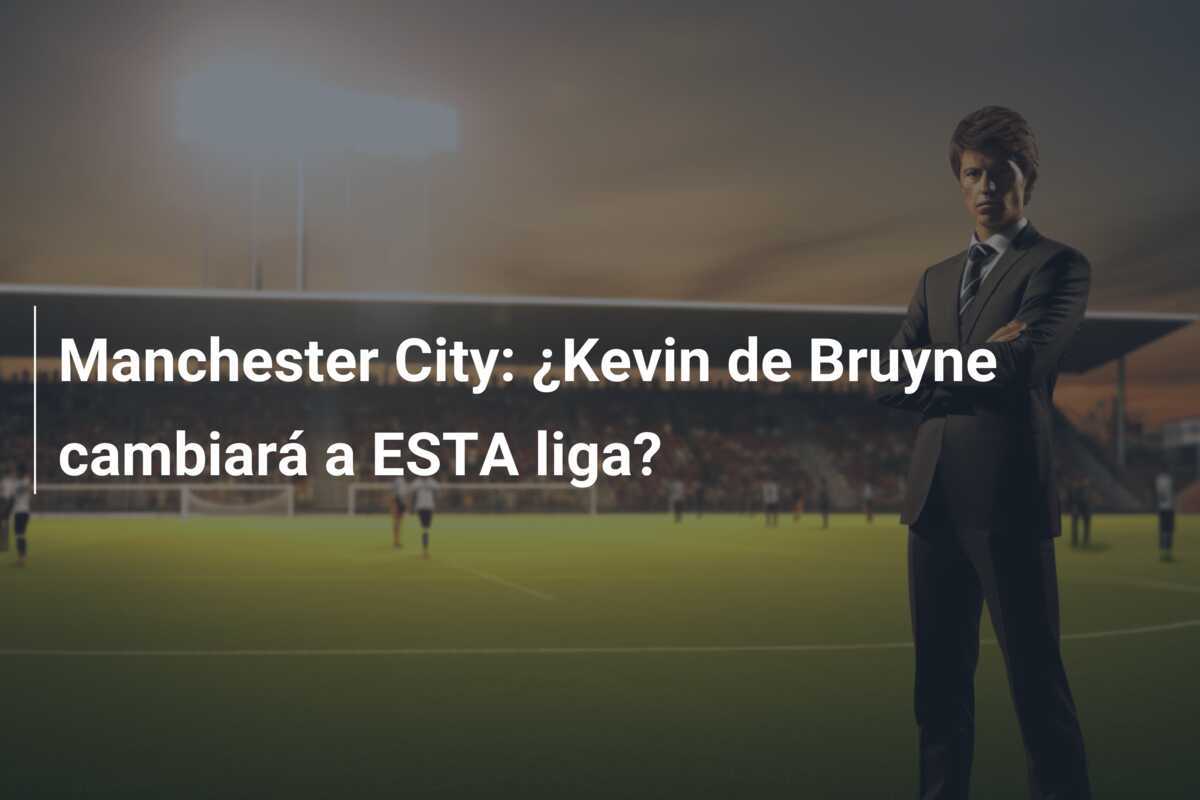 Manchester City: ¿Kevin de Bruyne cambiará a ESTA liga?