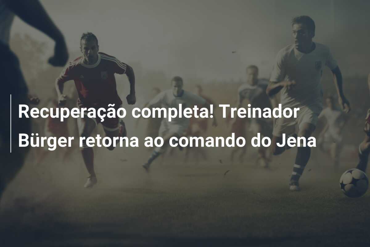 Recuperação completa! Treinador Bürger retorna ao comando do Jena