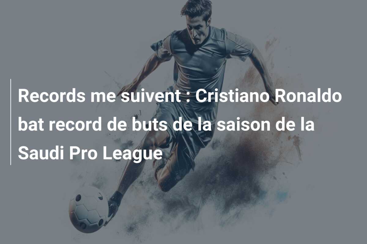 Records me suivent : Cristiano Ronaldo bat record de buts de la saison de la Saudi Pro League